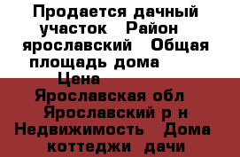 Продается дачный участок › Район ­ ярославский › Общая площадь дома ­ 50 › Цена ­ 750 000 - Ярославская обл., Ярославский р-н Недвижимость » Дома, коттеджи, дачи продажа   